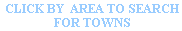 CLICK BY  AREA TO SEARCH
 FOR TOWNS